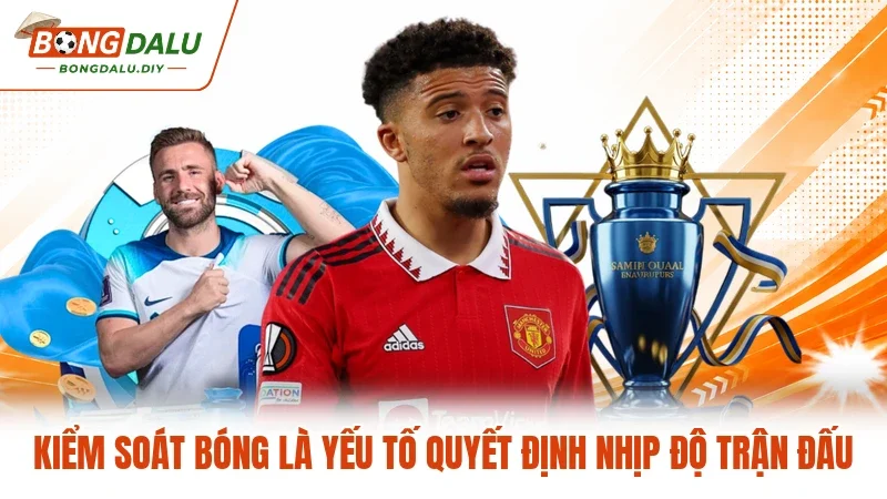 Kiểm soát bóng là yếu tố quyết định nhịp độ trận đấu Kiểm soát bóng là yếu tố quyết định nhịp độ trận đấu