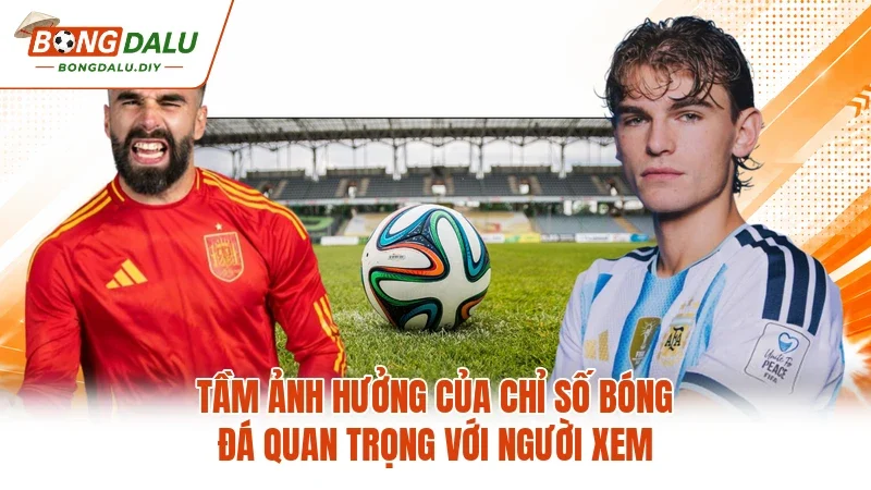 Tầm ảnh hưởng của chỉ số bóng đá quan trọng với người xem